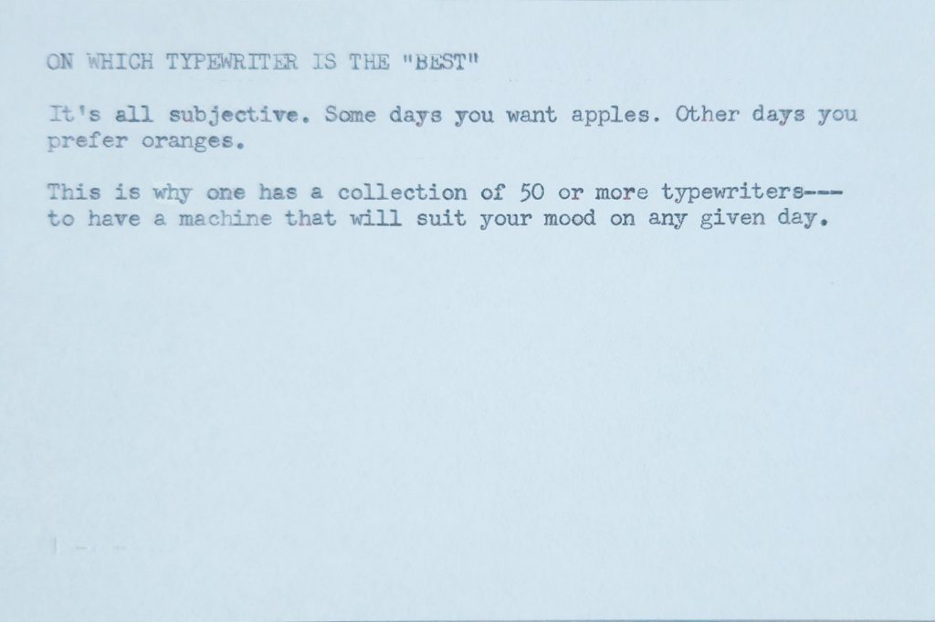 Typed index card that reads: On Which Typewriter is the "Best" | It's all subjective. Some days you want apples. Other days you prefer oranges. | This is why one has a collection of 50 or more typewriters—to have a machine that will suit your mood on any given day.